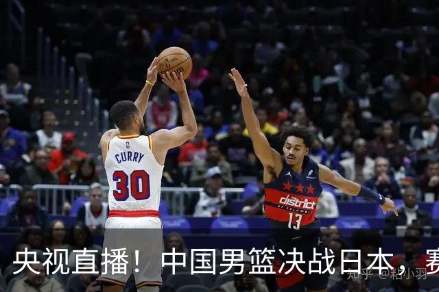 央视直播！中国男篮决战日本，赛前有3个好消息，赢球进决赛有戏