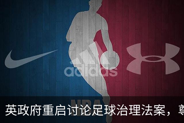英政府重启讨论足球治理法案，尊重球迷地位